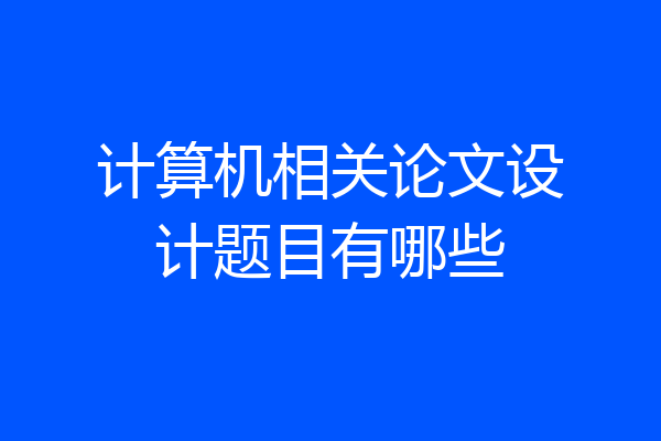 计算机相关论文设计题目有哪些