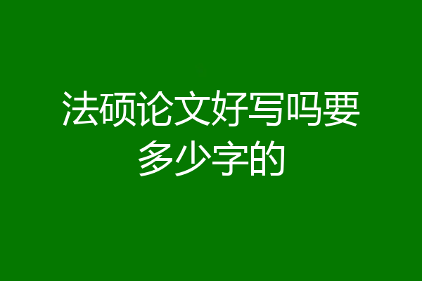 法硕论文好写吗要多少字的