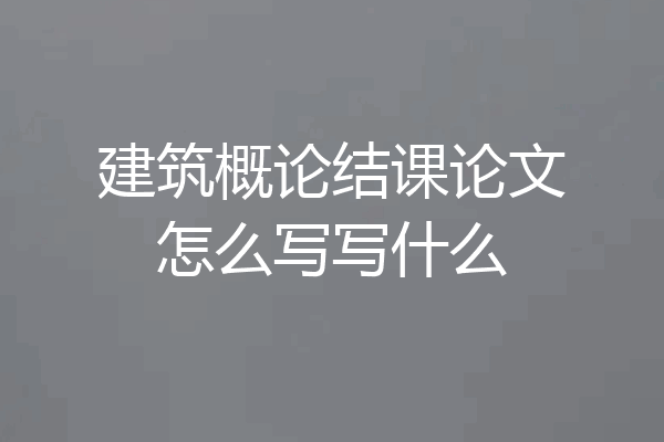 建筑概论结课论文怎么写写什么