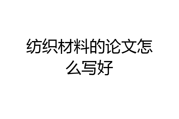 纺织材料的论文怎么写好