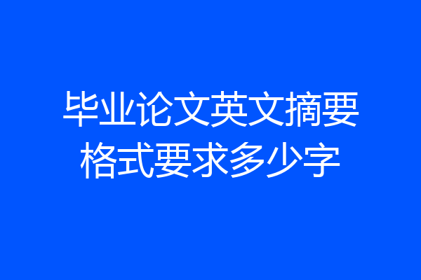 毕业论文英文摘要格式要求多少字