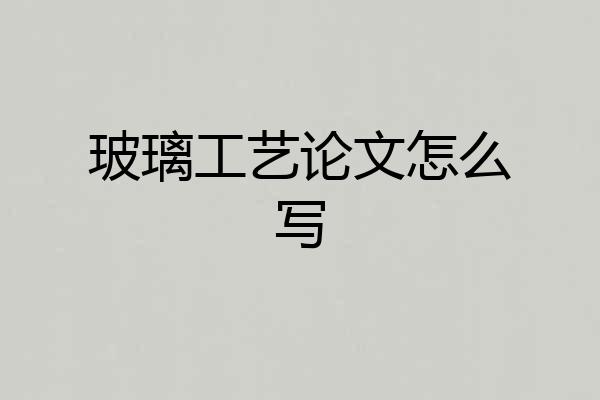 玻璃工艺论文怎么写