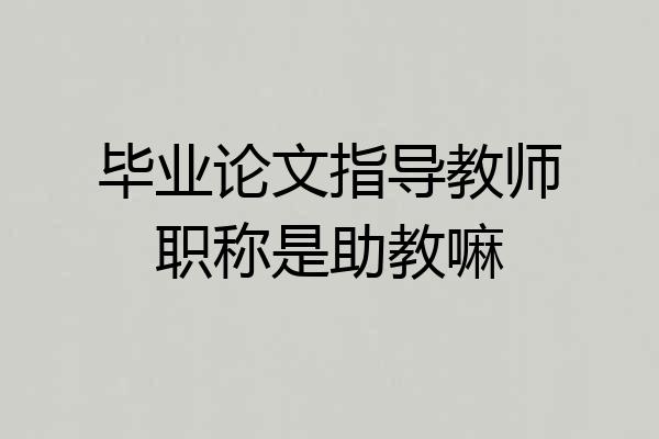 毕业论文指导教师职称是助教嘛