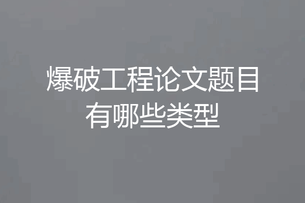 爆破工程论文题目有哪些类型