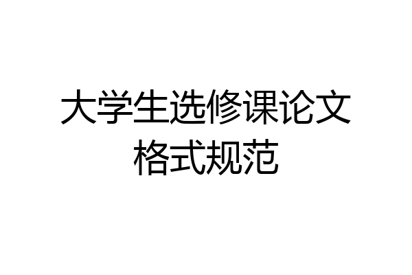 大学生选修课论文格式规范