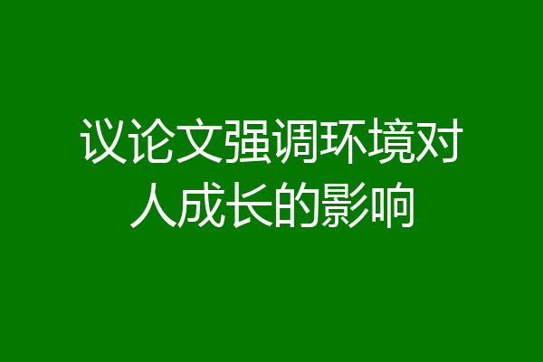 议论文强调环境对人成长的影响