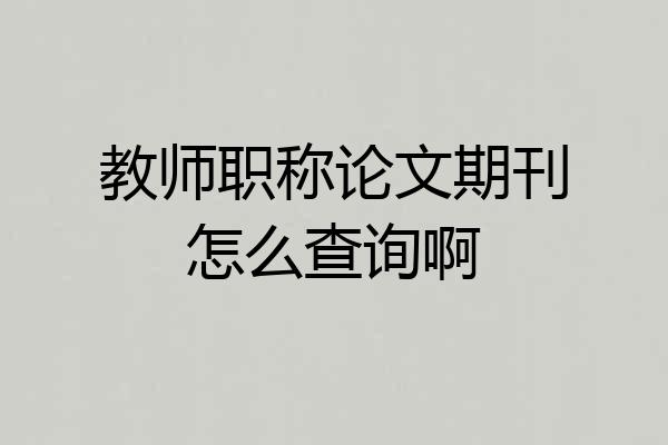 教师职称论文期刊怎么查询啊