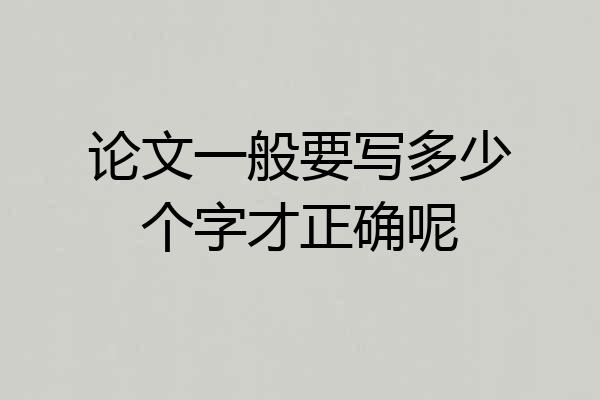 论文一般要写多少个字才正确呢