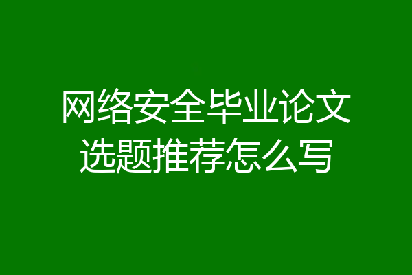 网络安全毕业论文选题推荐怎么写