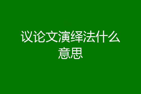 议论文演绎法什么意思