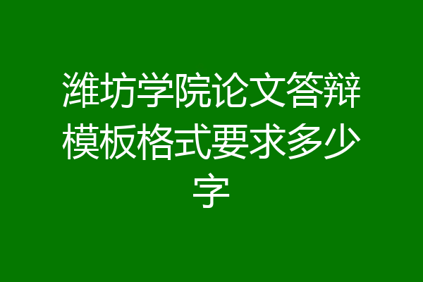 潍坊学院论文答辩模板格式要求多少字