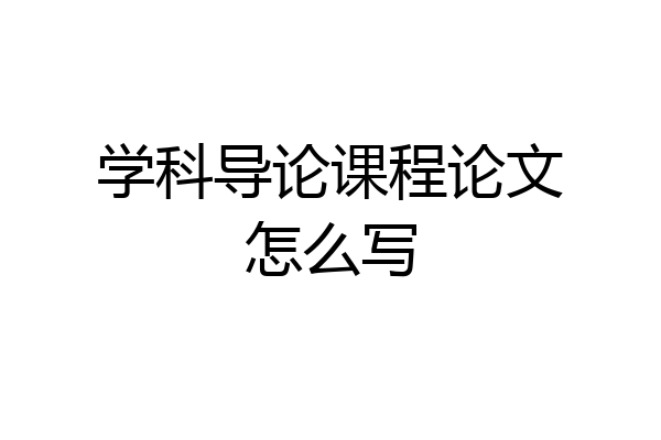 学科导论课程论文怎么写