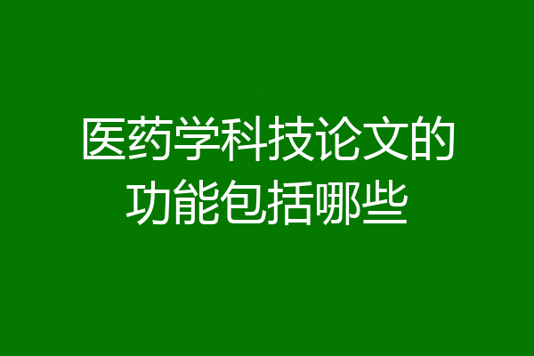 医药学科技论文的功能包括哪些