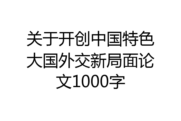 关于开创中国特色大国外交新局面论文1000字