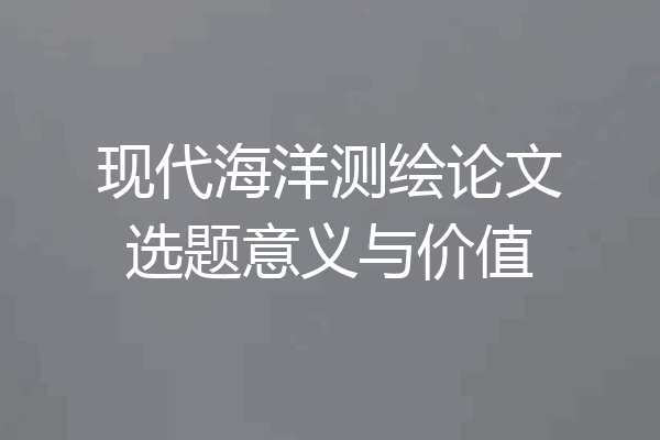 现代海洋测绘论文选题意义与价值