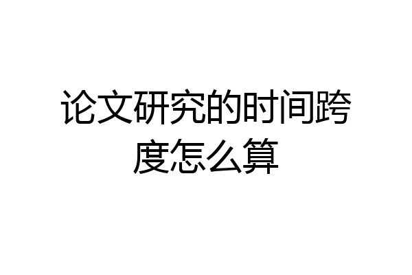 论文研究的时间跨度怎么算