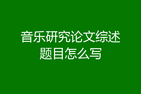 音乐研究论文综述题目怎么写