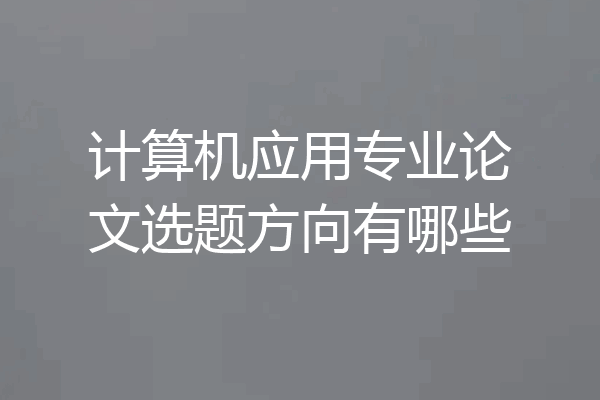 计算机应用专业论文选题方向有哪些