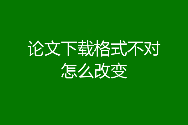 论文下载格式不对怎么改变