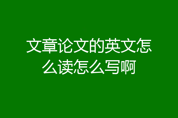 文章论文的英文怎么读怎么写啊