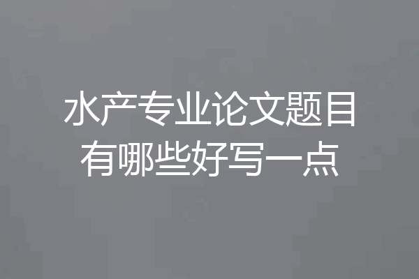 水产专业论文题目有哪些好写一点
