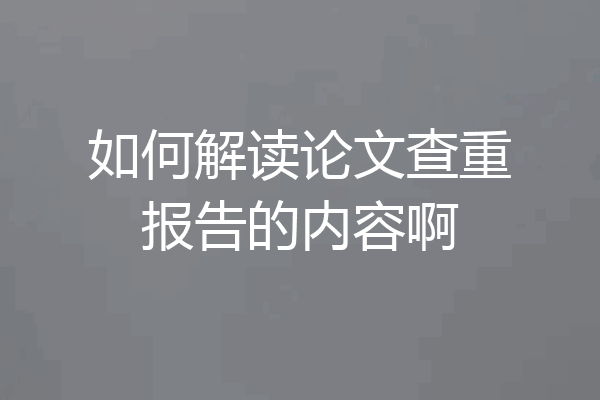 如何解读论文查重报告的内容啊
