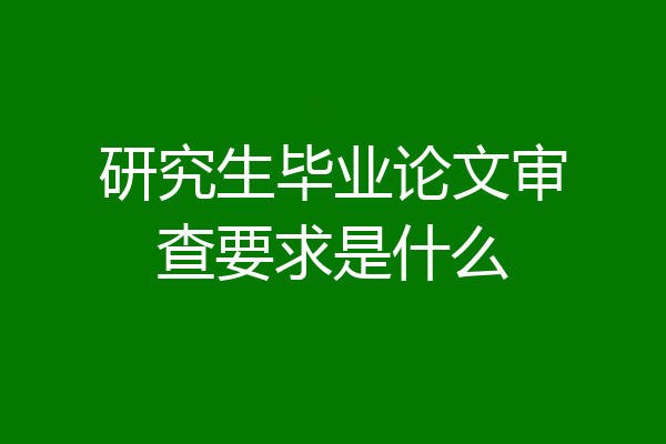 研究生毕业论文审查要求是什么