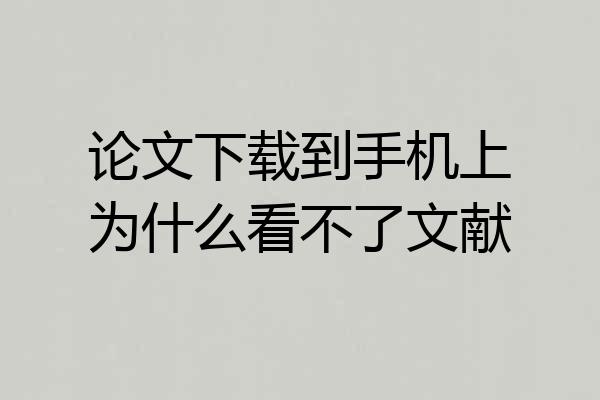 论文下载到手机上为什么看不了文献