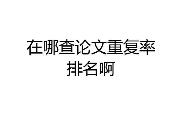 在哪查论文重复率排名啊