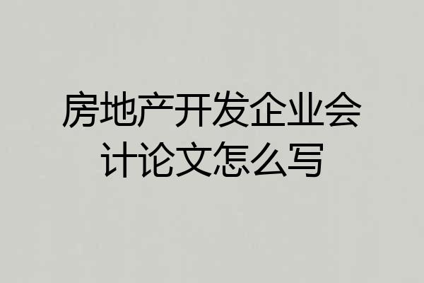房地产开发企业会计论文怎么写