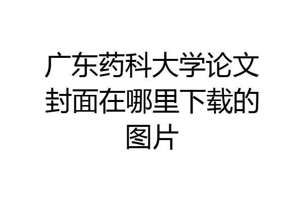 广东药科大学论文封面在哪里下载的图片