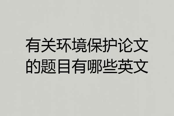 有关环境保护论文的题目有哪些英文