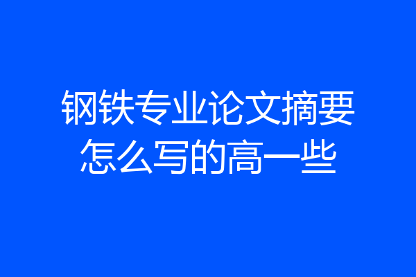 钢铁专业论文摘要怎么写的高一些