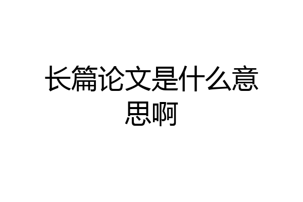 长篇论文是什么意思啊