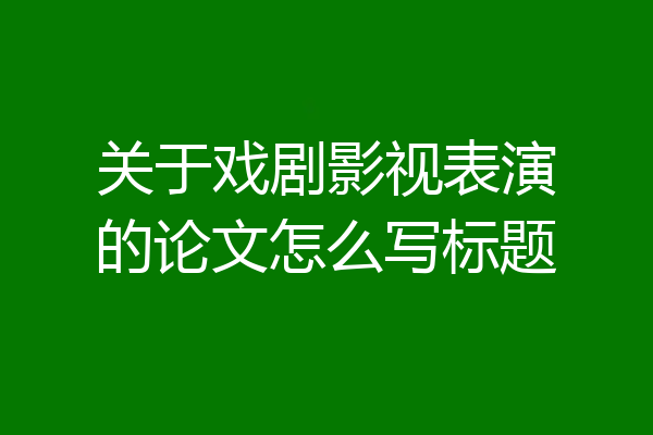 关于戏剧影视表演的论文怎么写标题