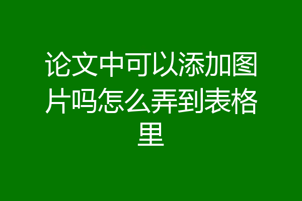 论文中可以添加图片吗怎么弄到表格里