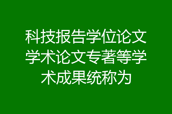 科技报告学位论文学术论文专著等学术成果统称为