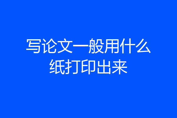 写论文一般用什么纸打印出来