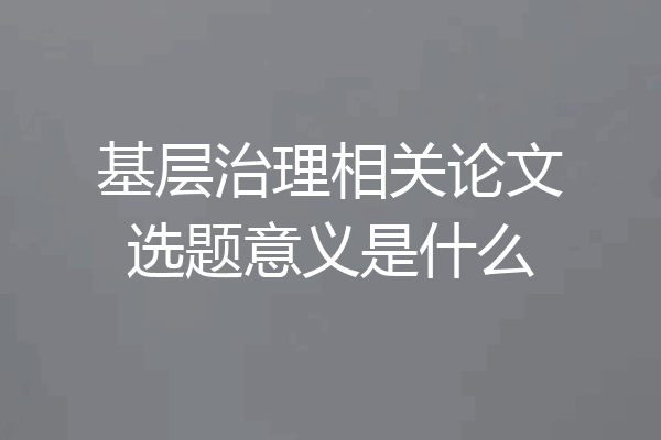 基层治理相关论文选题意义是什么