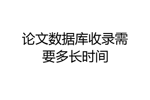 论文数据库收录需要多长时间