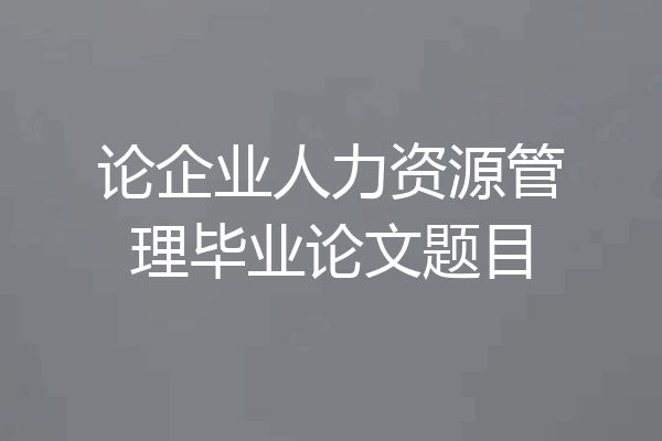 论企业人力资源管理毕业论文题目