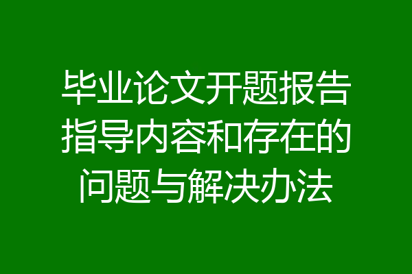 毕业论文开题报告指导内容和存在的问题与解决办法