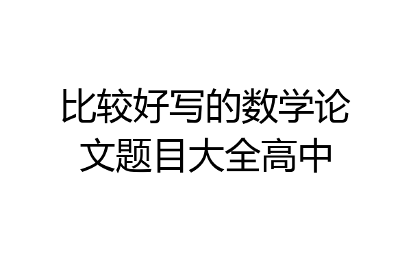 比较好写的数学论文题目大全高中