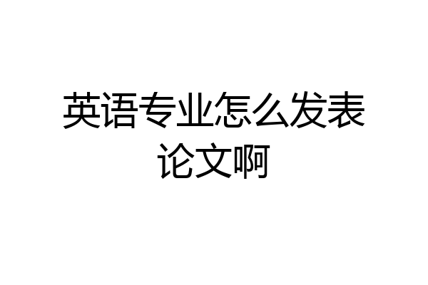 英语专业怎么发表论文啊