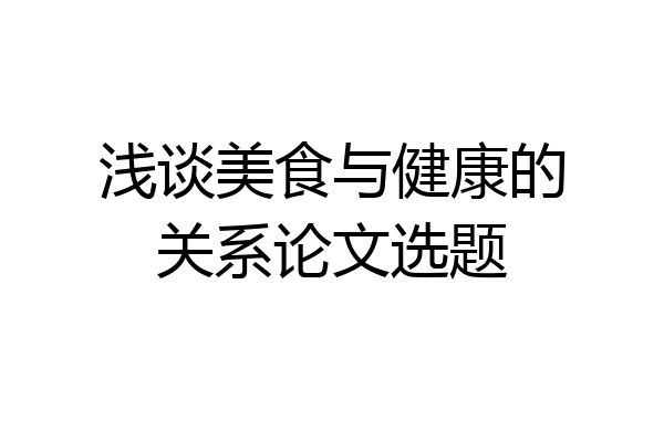 浅谈美食与健康的关系论文选题