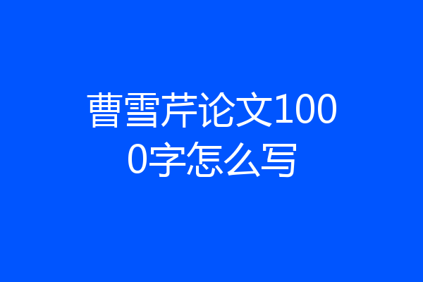 曹雪芹论文1000字怎么写