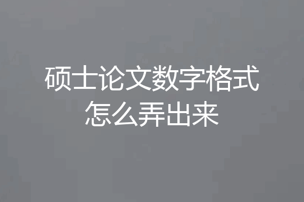 硕士论文数字格式怎么弄出来