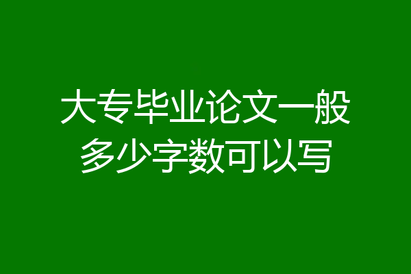 大专毕业论文一般多少字数可以写