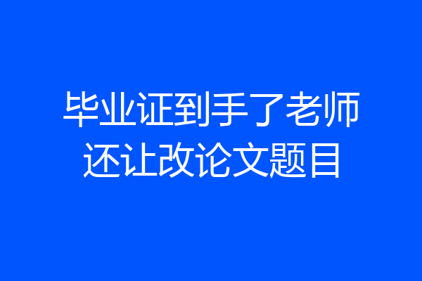 毕业证到手了老师还让改论文题目