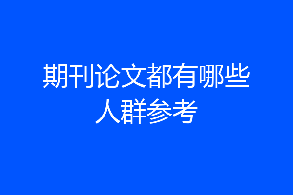 期刊论文都有哪些人群参考
